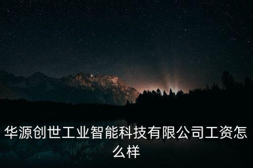 華源創(chuàng)世工業(yè)智能科技有限公司工資怎么樣