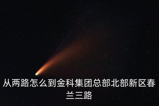 從兩路怎么到金科集團(tuán)總部北部新區(qū)春蘭三路