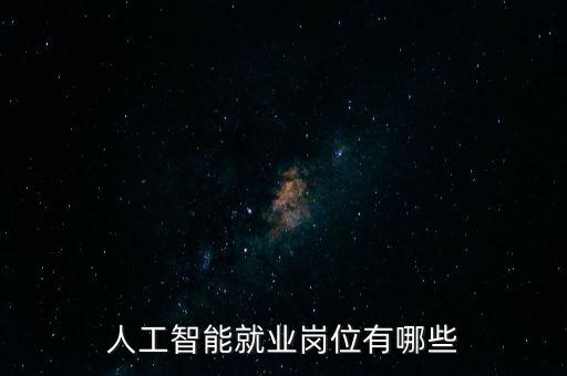 智能科技公司有什么崗位，人工智能就業(yè)崗位有哪些