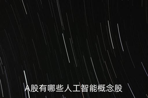 科技和智能股票有哪些，A股有哪些人工智能概念股