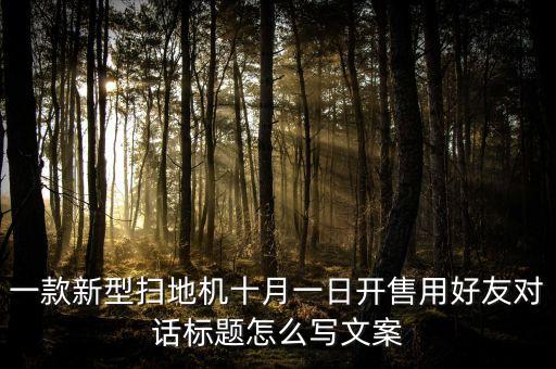 一款新型掃地機十月一日開售用好友對話標題怎么寫文案