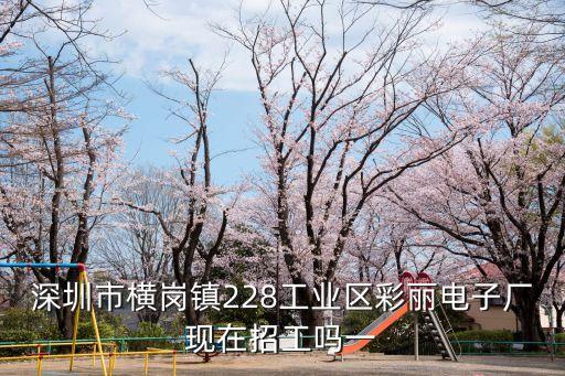 深圳市橫崗鎮(zhèn)228工業(yè)區(qū)彩麗電子廠現(xiàn)在招工嗎一
