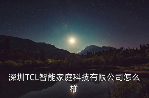 tcl智能科技公司怎么樣，廣州TCL智能家居科技有限公司怎么樣