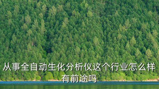 從事全自動(dòng)生化分析儀這個(gè)行業(yè)怎么樣有前途嗎