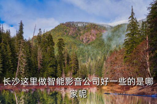 長沙春凱智能科技怎么樣，長沙這里做智能影音公司好一些的是哪家呢