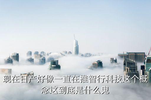 現(xiàn)在日產(chǎn)好像一直在推智行科技這個(gè)概念這到底是什么鬼