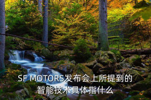 SF MOTORS發(fā)布會上所提到的智能技術(shù)具體指什么