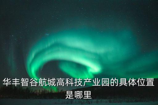 華豐智谷航城高科技產(chǎn)業(yè)園的具體位置是哪里