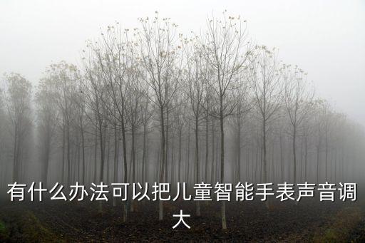 有什么辦法可以把兒童智能手表聲音調(diào)大