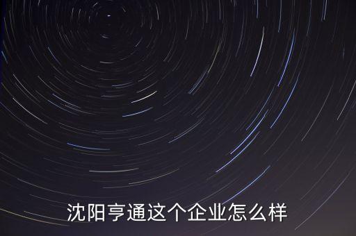 沈陽亨通這個(gè)企業(yè)怎么樣