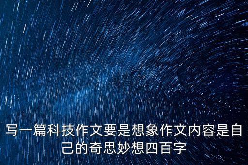 寫(xiě)一篇科技作文要是想象作文內(nèi)容是自己的奇思妙想四百字