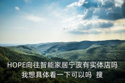 寧波向往智能科技怎么樣，HOPE向往智能家居寧波有實(shí)體店嗎我想具體看一下可以嗎  搜