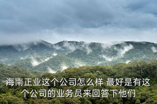 正業(yè)科技智能物流怎么樣，海南正業(yè)這個公司怎么樣 最好是有這個公司的業(yè)務(wù)員來回答下他們