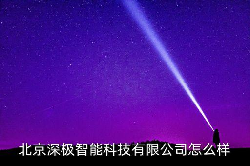 北京深極智能科技有限公司怎么樣