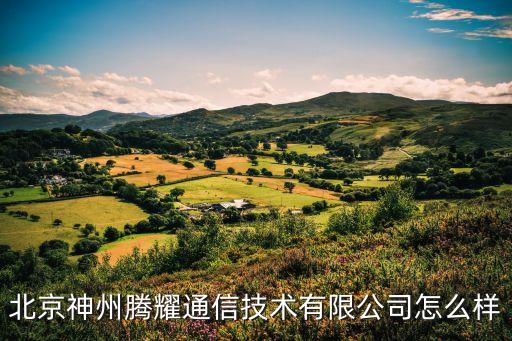 北京神州騰耀通信技術(shù)有限公司怎么樣