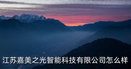 江蘇嘉美之光智能科技有限公司怎么樣