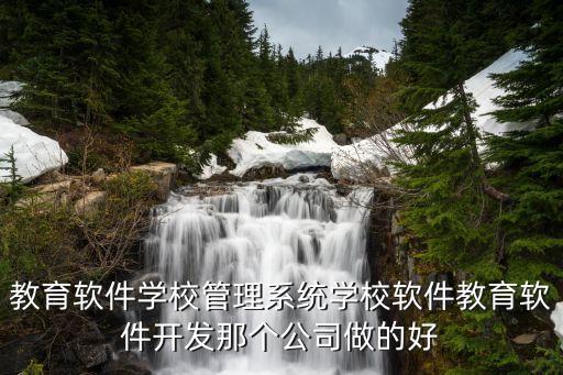 教育軟件學校管理系統(tǒng)學校軟件教育軟件開發(fā)那個公司做的好