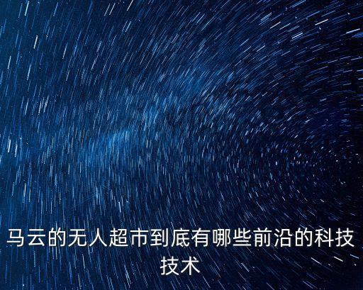 馬云的無人超市到底有哪些前沿的科技技術(shù)