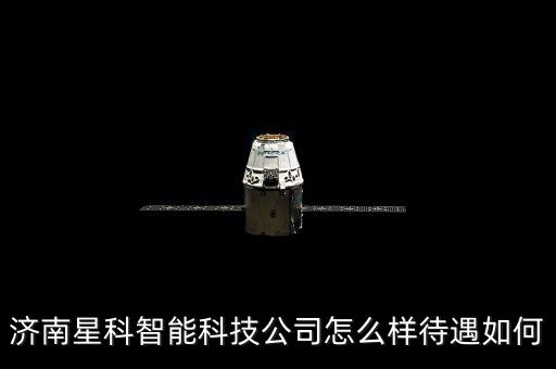 濟(jì)南星科智能科技公司怎么樣待遇如何