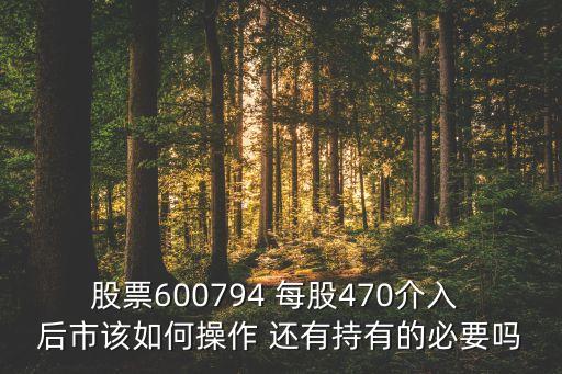 股票600794 每股470介入 后市該如何操作 還有持有的必要嗎