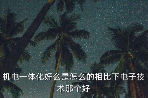 機電一體化好么是怎么的相比下電子技術(shù)那個好