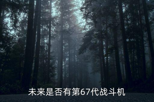 未來(lái)是否有第67代戰(zhàn)斗機(jī)