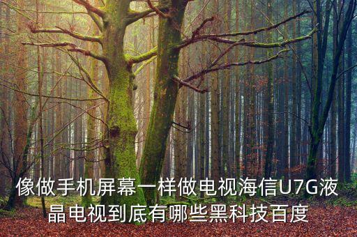 像做手機(jī)屏幕一樣做電視海信U7G液晶電視到底有哪些黑科技百度