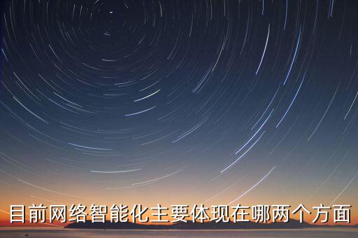 目前網(wǎng)絡(luò)智能化主要體現(xiàn)在哪兩個(gè)方面