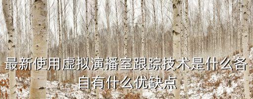 最新使用虛擬演播室跟蹤技術(shù)是什么各自有什么優(yōu)缺點(diǎn)