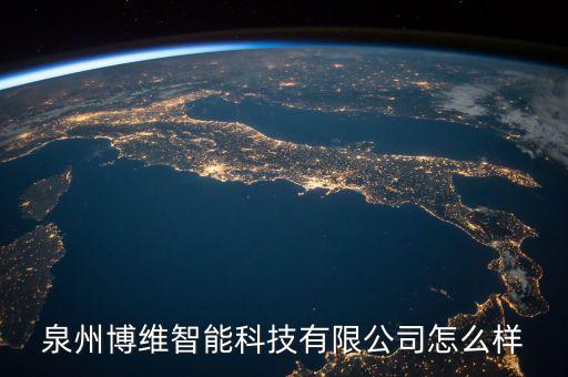 博虜智能科技怎么樣，泉州博維智能科技有限公司怎么樣