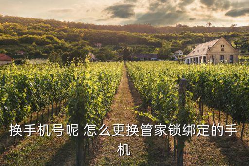 換手機(jī)號(hào)呢 怎么更換管家鎖綁定的手機(jī)
