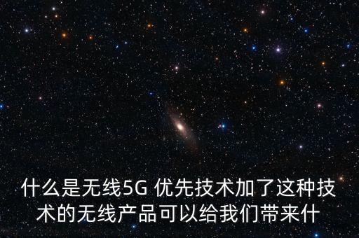 什么是無線5G 優(yōu)先技術加了這種技術的無線產(chǎn)品可以給我們帶來什