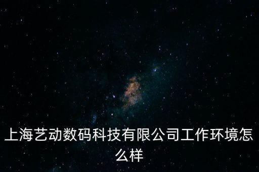 上海藝動(dòng)數(shù)碼科技有限公司工作環(huán)境怎么樣