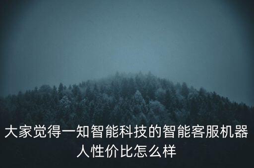 大家覺得一知智能科技的智能客服機(jī)器人性價(jià)比怎么樣