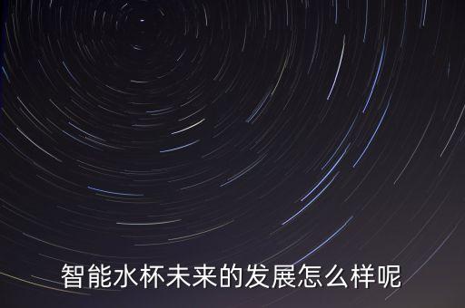 智能水杯未來的發(fā)展怎么樣呢