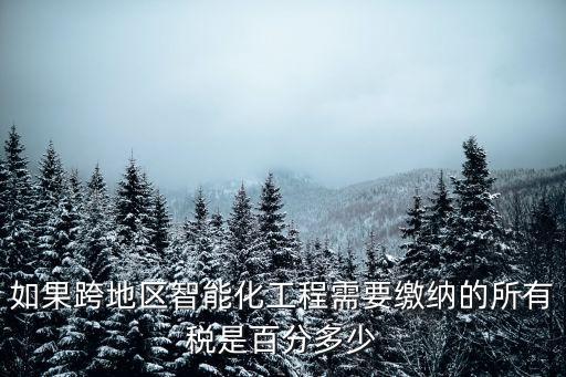 智能化科技公司稅點(diǎn)是多少，如果跨地區(qū)智能化工程需要繳納的所有稅是百分多少