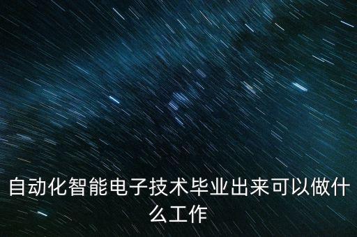自動化智能電子技術(shù)畢業(yè)出來可以做什么工作
