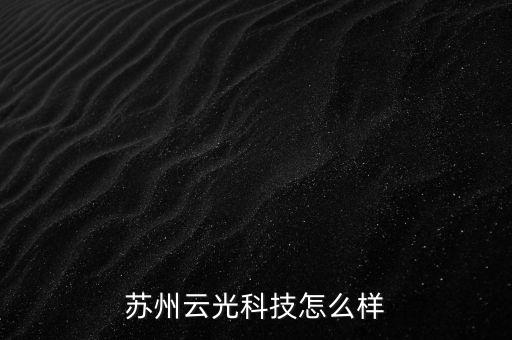 云光智能科技怎么樣，蘇州云光科技怎么樣
