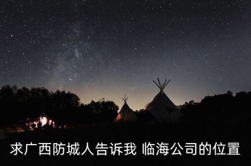 臨海智能科技產(chǎn)業(yè)園在哪里，求廣西防城人告訴我 臨海公司的位置
