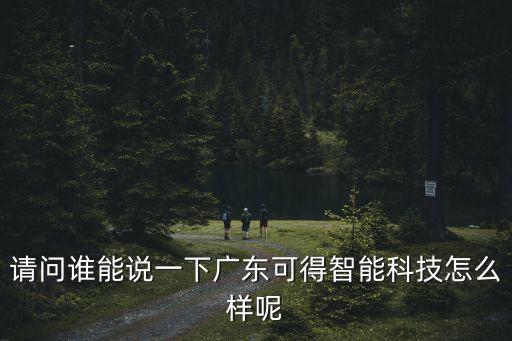 請(qǐng)問誰(shuí)能說(shuō)一下廣東可得智能科技怎么樣呢