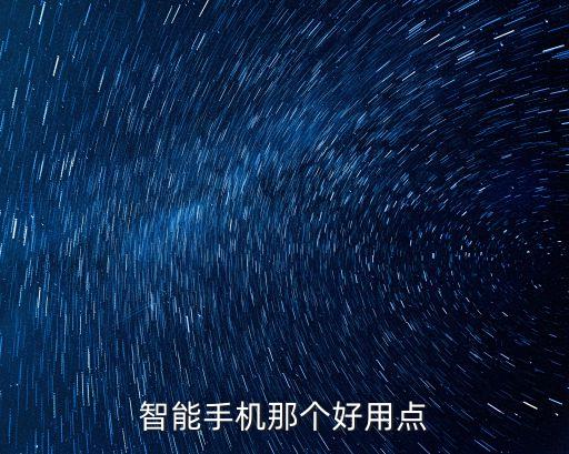 智能科技手機(jī)哪個好用點(diǎn)，什么智能手機(jī)好用