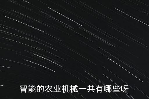 智能的農(nóng)業(yè)機(jī)械一共有哪些呀