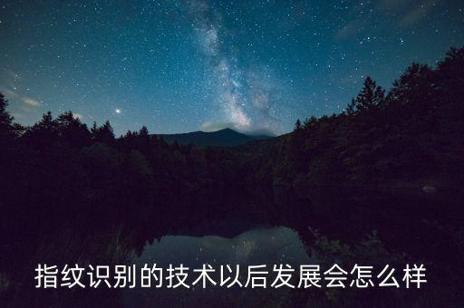 指紋識別的技術以后發(fā)展會怎么樣