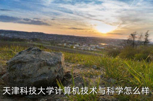 胚豆智能科技怎么樣，天津科技大學(xué)計(jì)算機(jī)技術(shù)與科學(xué)怎么樣
