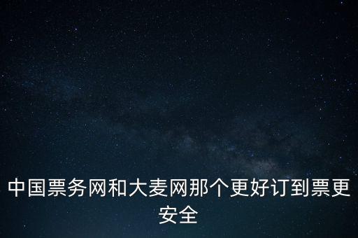 中國(guó)票務(wù)網(wǎng)和大麥網(wǎng)那個(gè)更好訂到票更安全