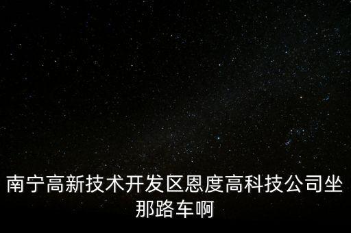 南寧高新技術(shù)開(kāi)發(fā)區(qū)恩度高科技公司坐那路車啊