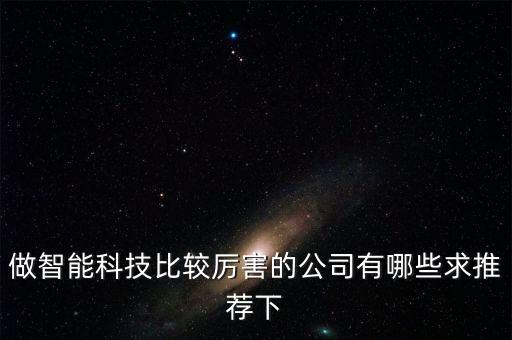 做智能科技比較厲害的公司有哪些求推薦下