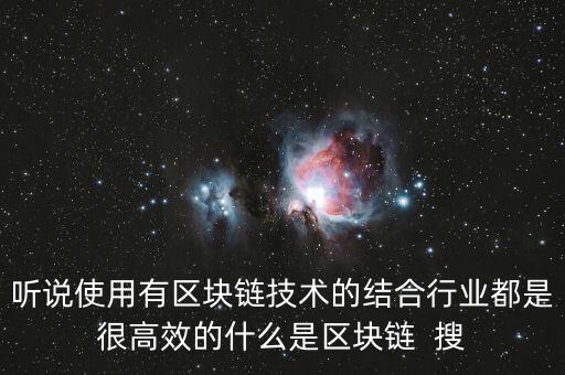 聽說使用有區(qū)塊鏈技術(shù)的結(jié)合行業(yè)都是很高效的什么是區(qū)塊鏈  搜