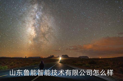 山東魯能智能技術(shù)有限公司怎么樣