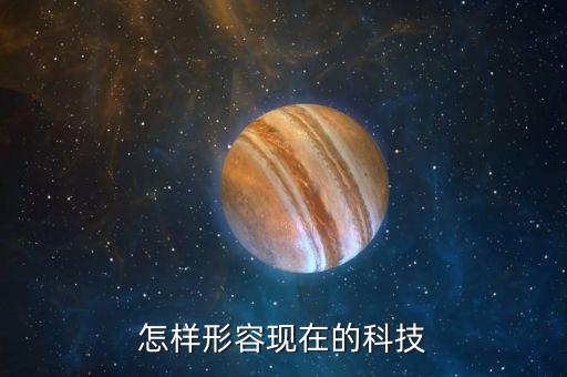 怎樣形容現(xiàn)在的科技